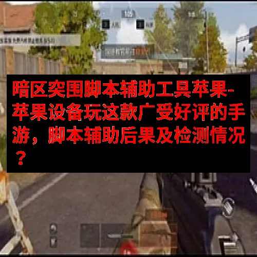 暗区突围脚本辅助工具苹果-苹果设备玩这款广受好评的手游，脚本辅助后果及检测情况？