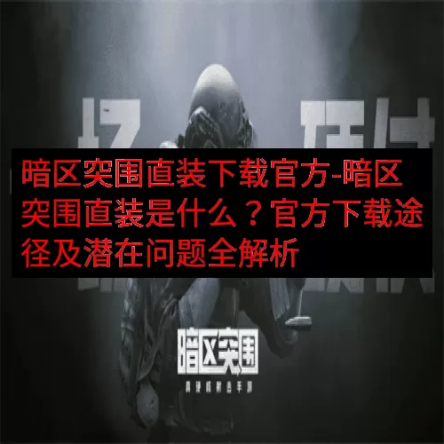 暗区突围直装下载官方-暗区突围直装是什么？官方下载途径及潜在