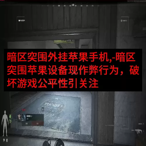 暗区突围外挂苹果手机,-暗区突围苹果设备现作弊行为，破坏游戏