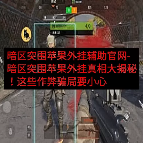 暗区突围苹果外挂辅助官网-暗区突围苹果外挂真相大揭秘！这些作弊骗局要小心